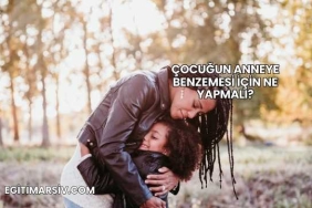 Çocuğun Anneye Benzemesi İçin Ne Yapmalı?