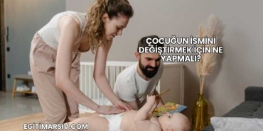 Çocuğun İsmini Değiştirmek İçin Ne Yapmalı?