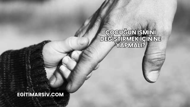 Çocuğun İsmini Değiştirmek İçin Ne Yapmalı?