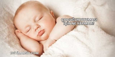 Çocuğun Uyuması İçin Ne Yapmalı?