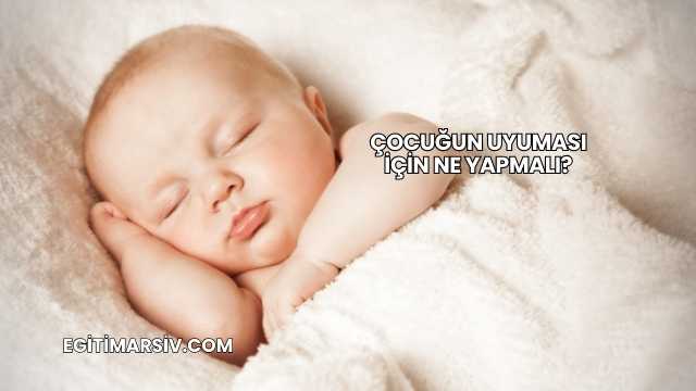 Çocuğun Uyuması İçin Ne Yapmalı?