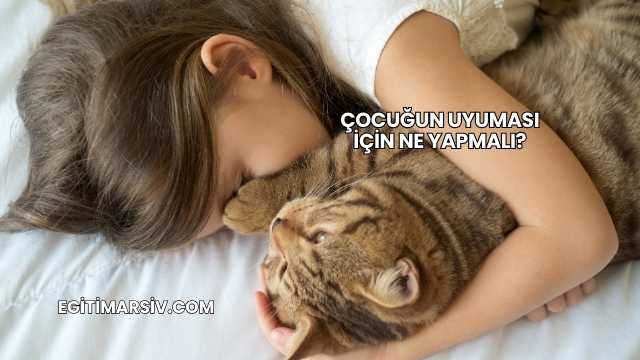 Çocuğun Uyuması İçin Ne Yapmalı?