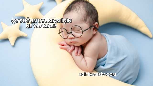 Çocuğun Uyuması İçin Ne Yapmalı?