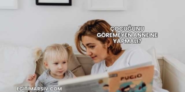 Çocuğunu Göremeyen Anne Ne Yapmalı?