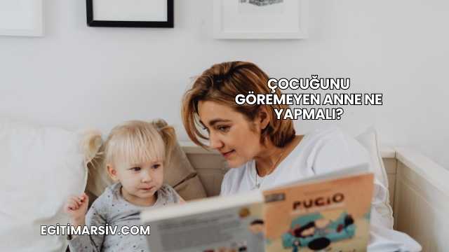 Çocuğunu Göremeyen Anne Ne Yapmalı?