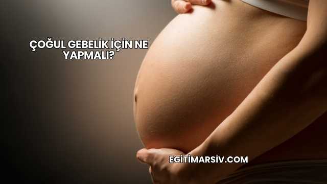 Çoğul Gebelik İçin Ne Yapmalı?
