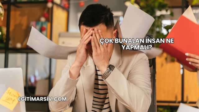 Çok Bunalan İnsan Ne Yapmalı?