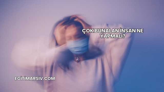 Çok Bunalan İnsan Ne Yapmalı?