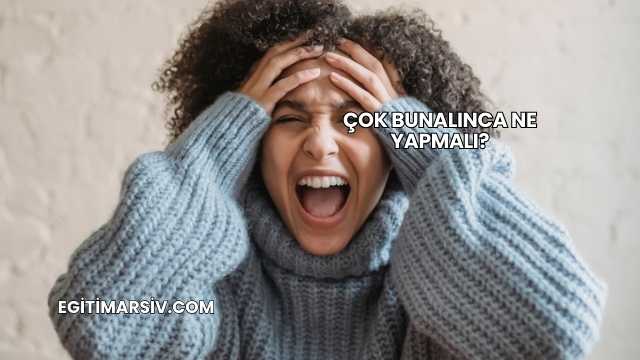 Çok Bunalınca Ne Yapmalı?