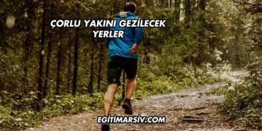 Çorlu Yakını Gezilecek Yerler