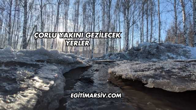 Çorlu Yakını Gezilecek Yerler
