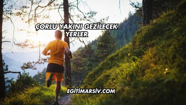 Çorlu Yakını Gezilecek Yerler