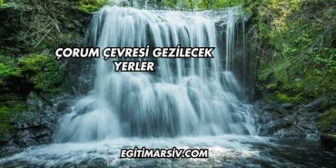 Çorum Çevresi Gezilecek Yerler