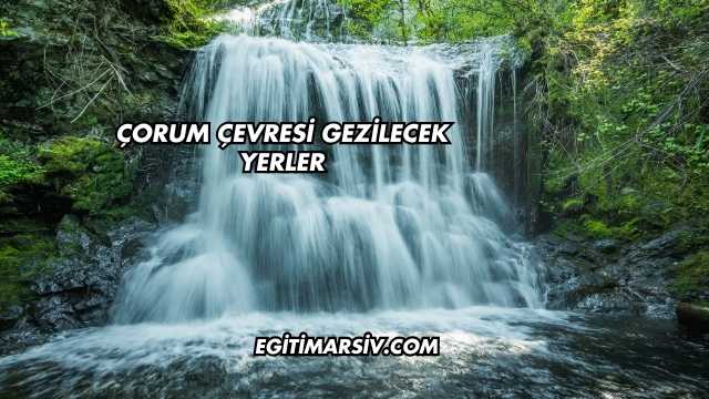 Çorum Çevresi Gezilecek Yerler