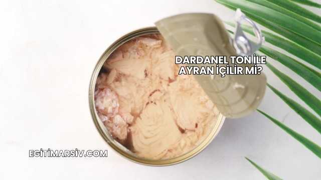 Dardanel Ton İle Ayran İçilir mi?