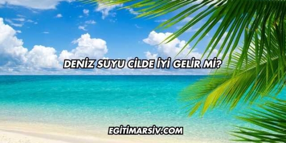 Deniz Suyu Cilde İyi Gelir mi?