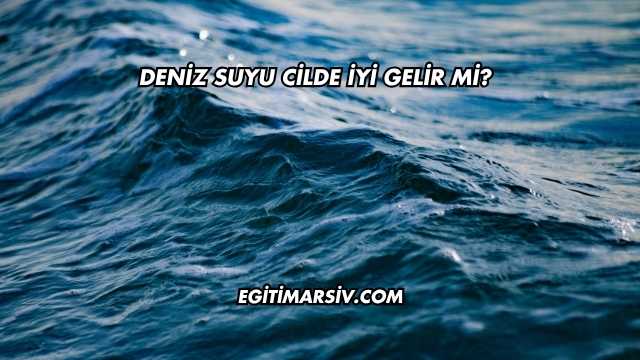 Deniz Suyu Cilde İyi Gelir mi?