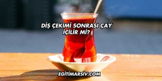 Diş Çekimi Sonrası Çay İçilir mi?