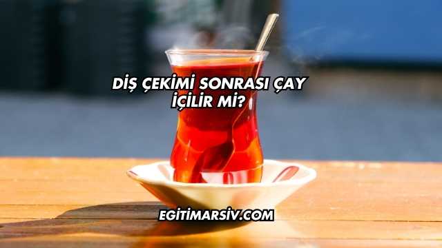 Diş Çekimi Sonrası Çay İçilir mi?