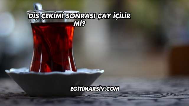 Diş Çekimi Sonrası Çay İçilir mi?