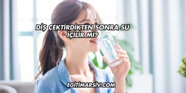Diş Çektirdikten Sonra Su İçilir mi?