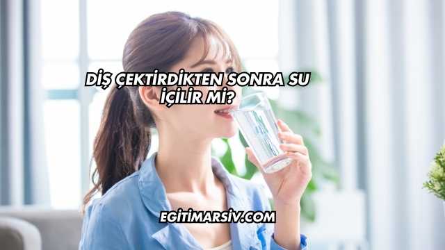 Diş Çektirdikten Sonra Su İçilir mi?