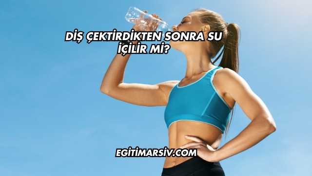 Diş Çektirdikten Sonra Su İçilir mi?