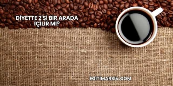 Diyette 2’si Bir Arada İçilir mi?