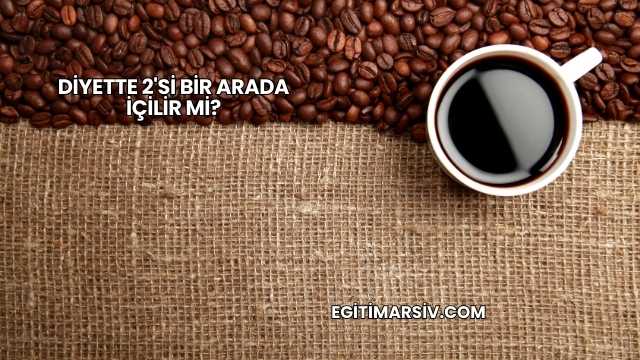 Diyette 2'si Bir Arada İçilir mi?