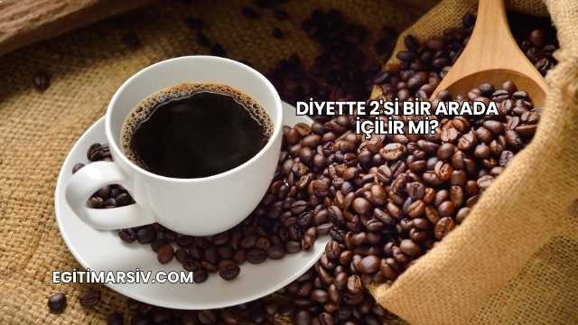 Diyette 2'si Bir Arada İçilir mi?