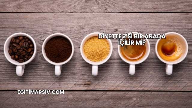 Diyette 2'si Bir Arada İçilir mi?