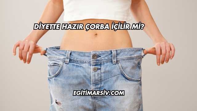 Diyette Hazır Çorba İçilir mi?
