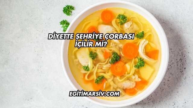 Diyette Şehriye Çorbası İçilir mi?