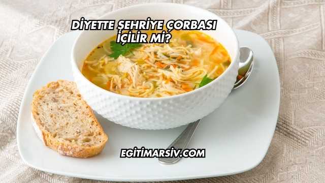 Diyette Şehriye Çorbası İçilir mi?