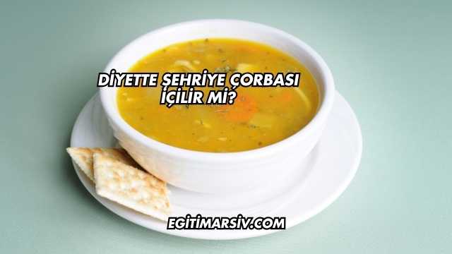 Diyette Şehriye Çorbası İçilir mi?