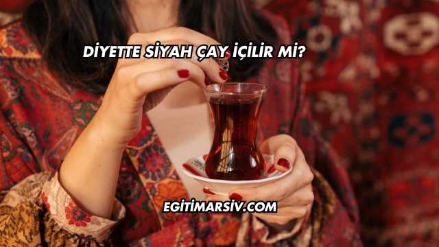 Diyette Siyah Çay İçilir mi?
