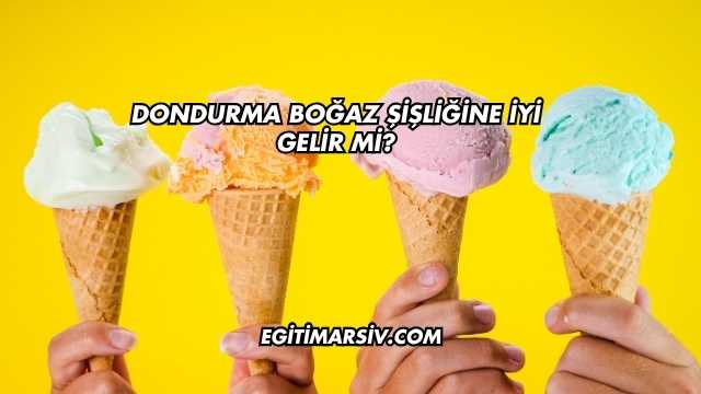 Dondurma Boğaz Şişliğine İyi Gelir mi?