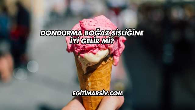 Dondurma Boğaz Şişliğine İyi Gelir mi?