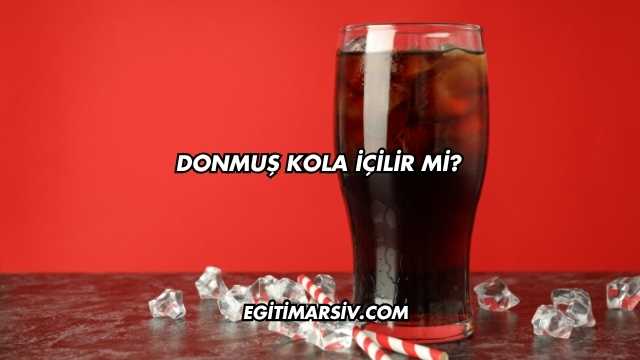 Donmuş Kola İçilir mi?