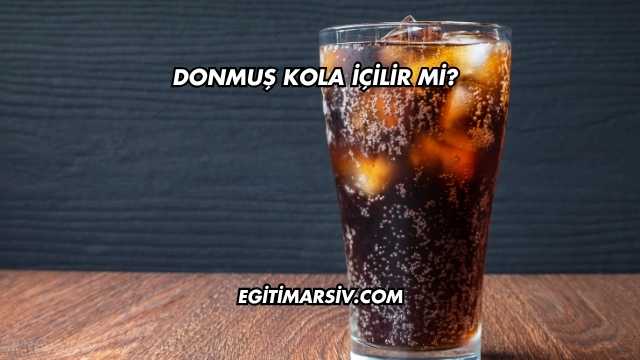 Donmuş Kola İçilir mi?