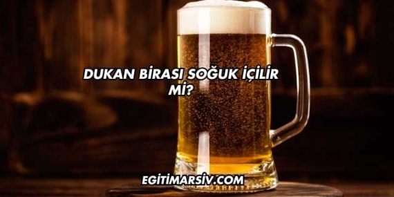 Dukan Birası Soğuk İçilir mi?