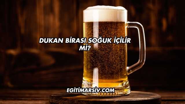 Dukan Birası Soğuk İçilir mi?