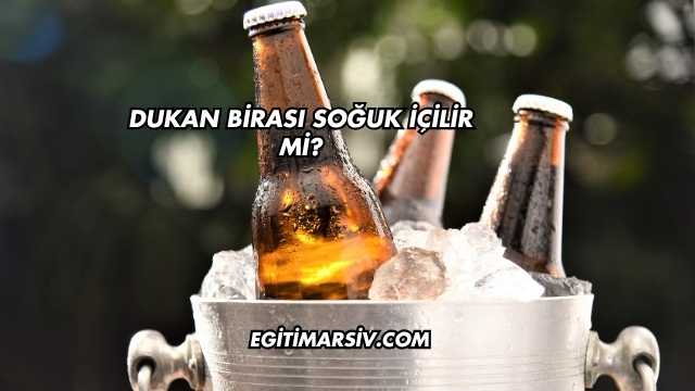 Dukan Birası Soğuk İçilir mi?