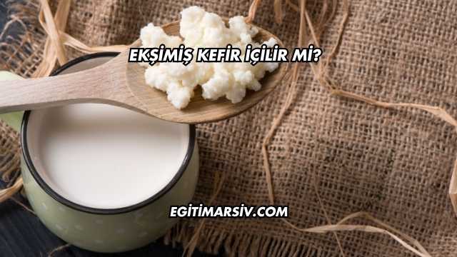 Ekşimiş Kefir İçilir mi?