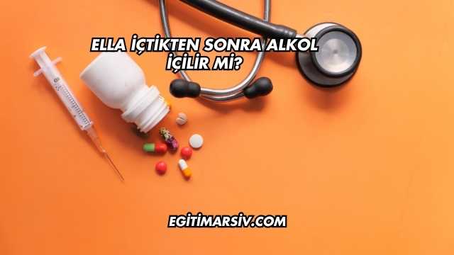 Ella İçtikten Sonra Alkol İçilir mi?