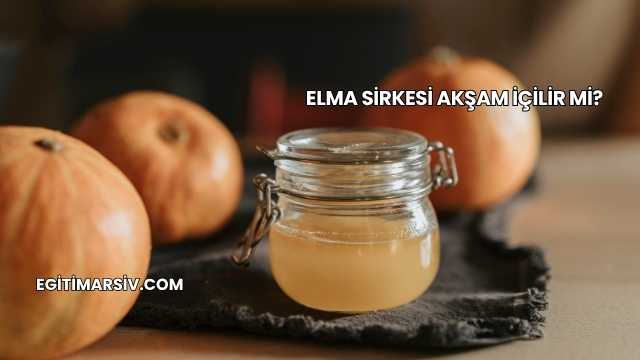 Elma Sirkesi Akşam İçilir mi?