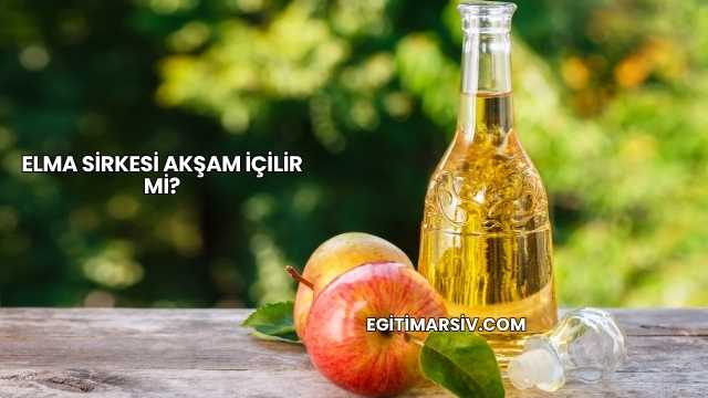 Elma Sirkesi Akşam İçilir mi?
