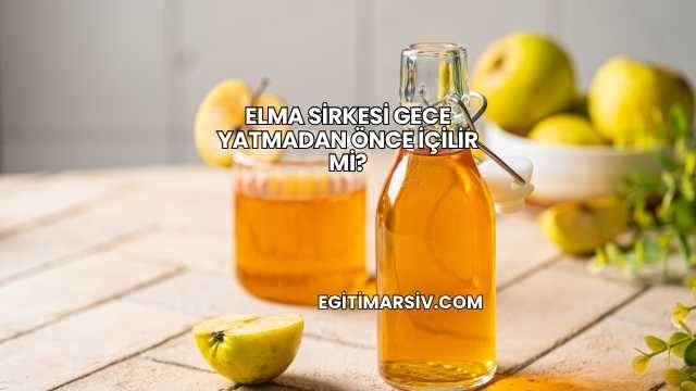 Elma Sirkesi Gece Yatmadan Önce İçilir mi?