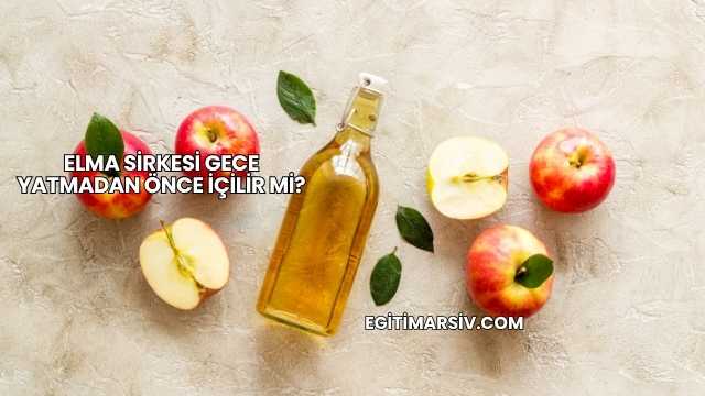 Elma Sirkesi Gece Yatmadan Önce İçilir mi?