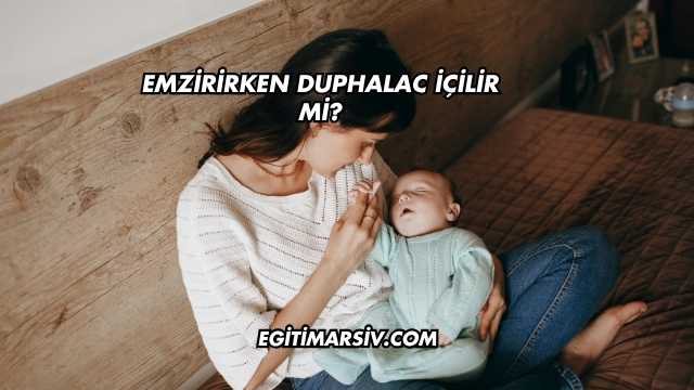 Emzirirken Duphalac İçilir mi?